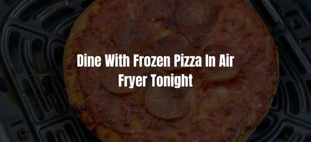 Dine With Frozen Pizza In Air Fryer Tonight
